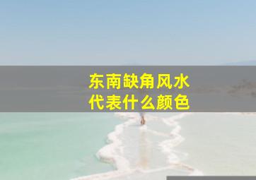 东南缺角风水代表什么颜色