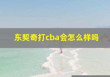 东契奇打cba会怎么样吗