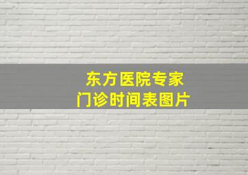 东方医院专家门诊时间表图片