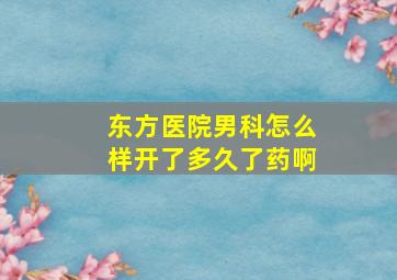 东方医院男科怎么样开了多久了药啊