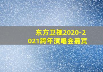 东方卫视2020-2021跨年演唱会嘉宾