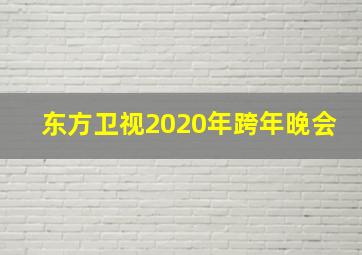 东方卫视2020年跨年晚会