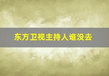 东方卫视主持人谁没去