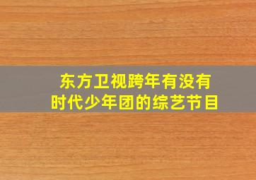 东方卫视跨年有没有时代少年团的综艺节目