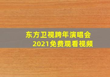 东方卫视跨年演唱会2021免费观看视频