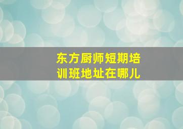 东方厨师短期培训班地址在哪儿