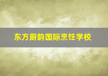 东方厨韵国际烹饪学校