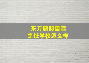 东方厨韵国际烹饪学校怎么样