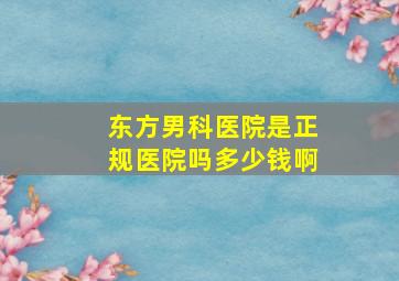 东方男科医院是正规医院吗多少钱啊