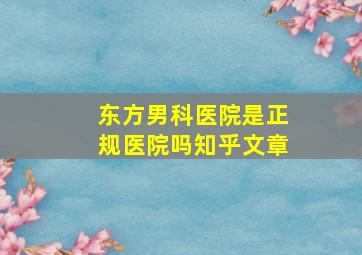 东方男科医院是正规医院吗知乎文章