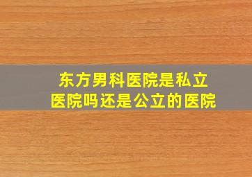 东方男科医院是私立医院吗还是公立的医院