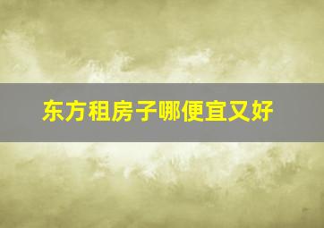 东方租房子哪便宜又好