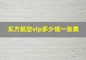 东方航空vip多少钱一张票