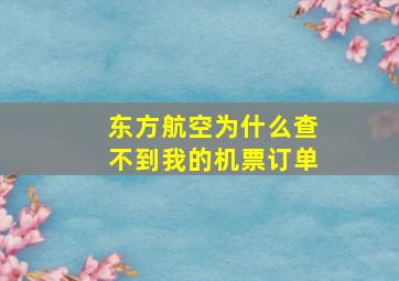 东方航空为什么查不到我的机票订单