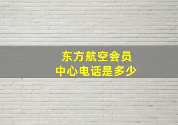 东方航空会员中心电话是多少