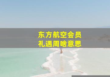 东方航空会员礼遇周啥意思