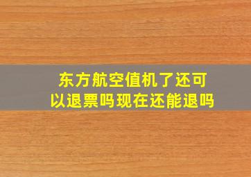 东方航空值机了还可以退票吗现在还能退吗