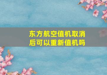 东方航空值机取消后可以重新值机吗