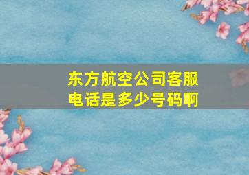 东方航空公司客服电话是多少号码啊