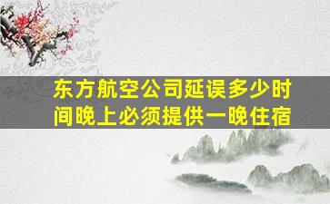 东方航空公司延误多少时间晚上必须提供一晚住宿