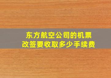 东方航空公司的机票改签要收取多少手续费