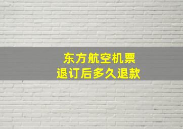 东方航空机票退订后多久退款