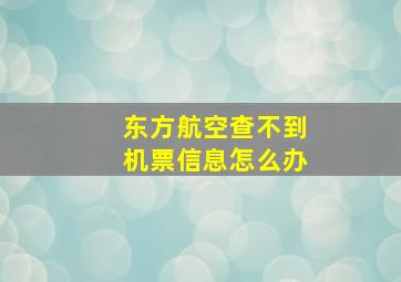 东方航空查不到机票信息怎么办