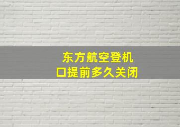 东方航空登机口提前多久关闭