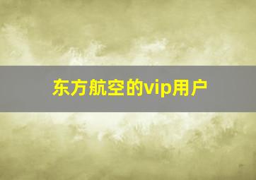 东方航空的vip用户