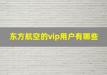 东方航空的vip用户有哪些