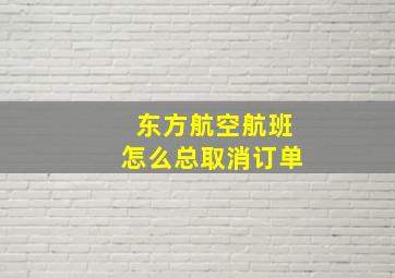 东方航空航班怎么总取消订单