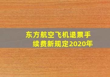 东方航空飞机退票手续费新规定2020年