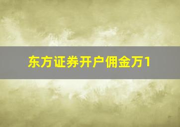 东方证券开户佣金万1