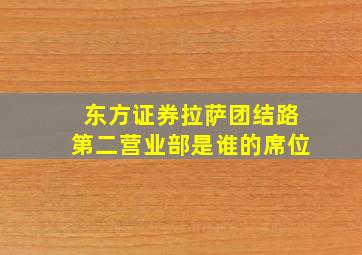 东方证券拉萨团结路第二营业部是谁的席位