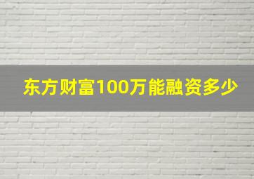 东方财富100万能融资多少