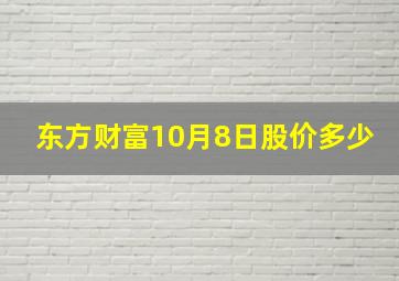 东方财富10月8日股价多少