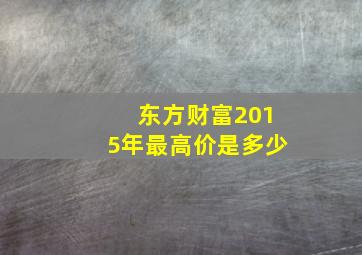 东方财富2015年最高价是多少