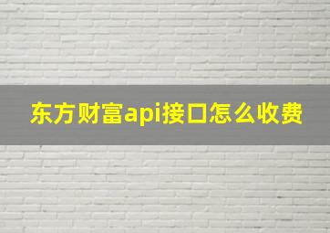 东方财富api接口怎么收费