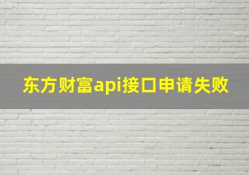 东方财富api接口申请失败