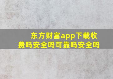 东方财富app下载收费吗安全吗可靠吗安全吗