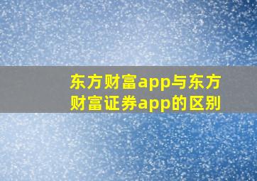 东方财富app与东方财富证券app的区别