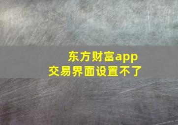 东方财富app交易界面设置不了