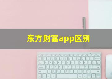 东方财富app区别