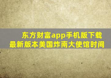 东方财富app手机版下载最新版本美国炸南大使馆时间