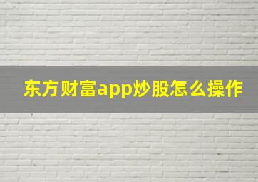 东方财富app炒股怎么操作