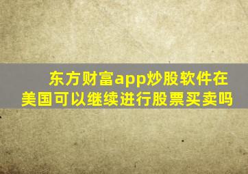 东方财富app炒股软件在美国可以继续进行股票买卖吗