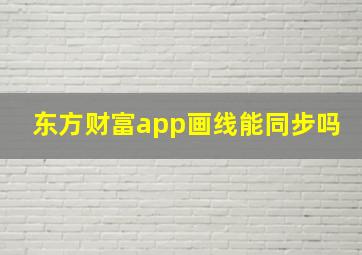 东方财富app画线能同步吗