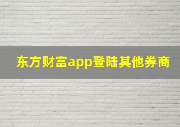 东方财富app登陆其他券商