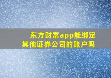 东方财富app能绑定其他证券公司的账户吗