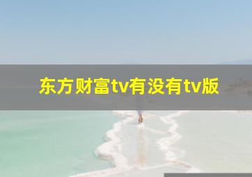 东方财富tv有没有tv版